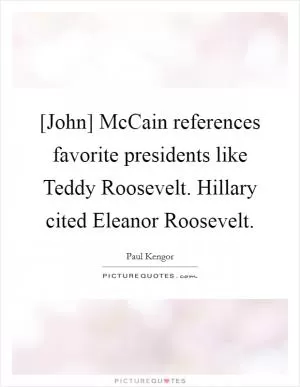 [John] McCain references favorite presidents like Teddy Roosevelt. Hillary cited Eleanor Roosevelt Picture Quote #1