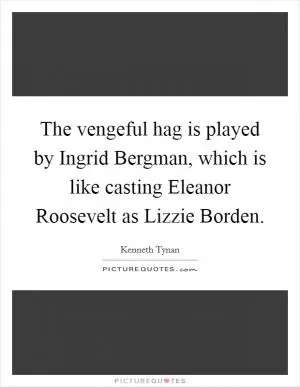 The vengeful hag is played by Ingrid Bergman, which is like casting Eleanor Roosevelt as Lizzie Borden Picture Quote #1