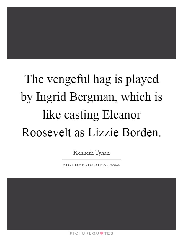 The vengeful hag is played by Ingrid Bergman, which is like casting Eleanor Roosevelt as Lizzie Borden. Picture Quote #1
