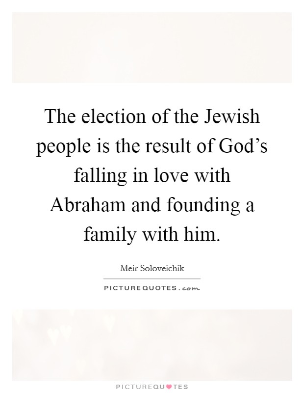 The election of the Jewish people is the result of God's falling in love with Abraham and founding a family with him. Picture Quote #1
