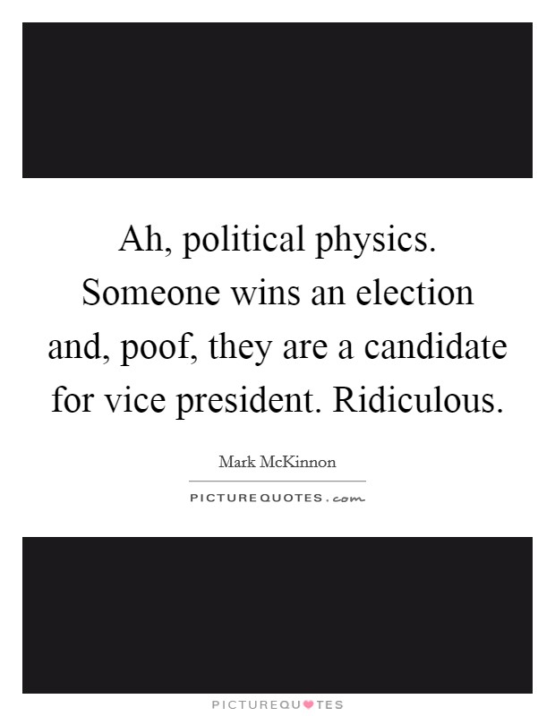 Ah, political physics. Someone wins an election and, poof, they are a candidate for vice president. Ridiculous. Picture Quote #1