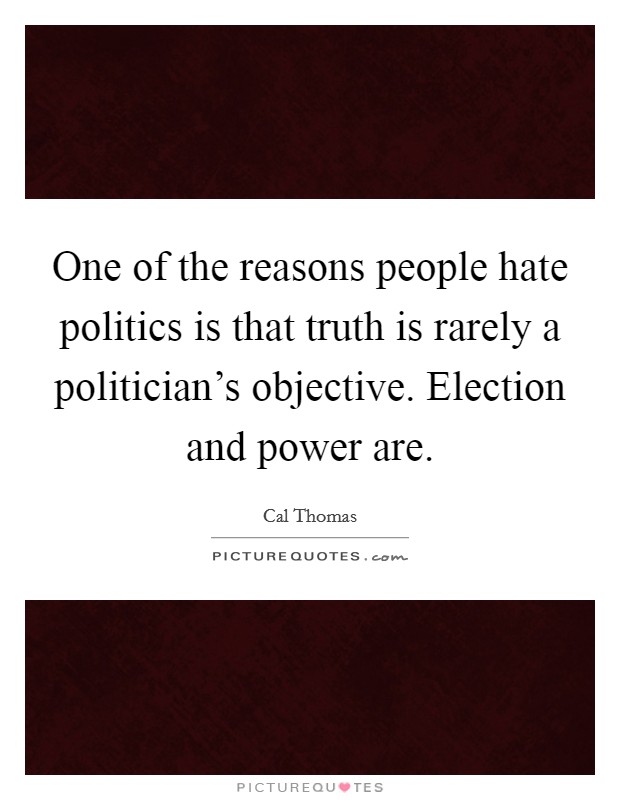 One of the reasons people hate politics is that truth is rarely a politician's objective. Election and power are. Picture Quote #1