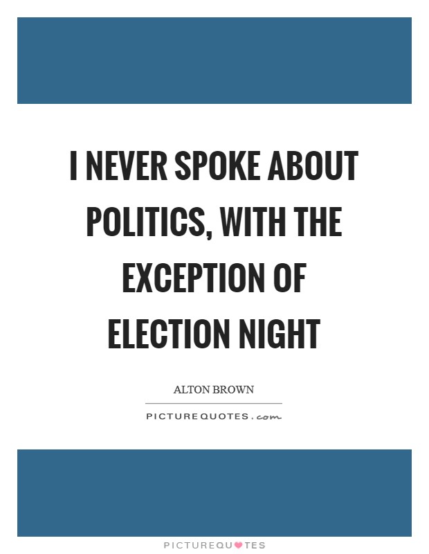 I never spoke about politics, with the exception of Election Night Picture Quote #1