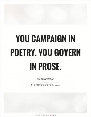 You campaign in poetry. You govern in prose Picture Quote #1