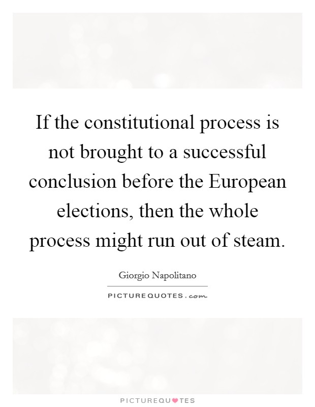 If the constitutional process is not brought to a successful conclusion before the European elections, then the whole process might run out of steam. Picture Quote #1