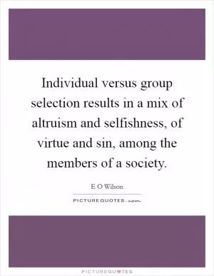 Individual versus group selection results in a mix of altruism and selfishness, of virtue and sin, among the members of a society Picture Quote #1