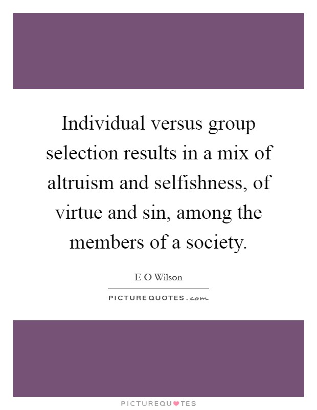 Individual versus group selection results in a mix of altruism and selfishness, of virtue and sin, among the members of a society. Picture Quote #1