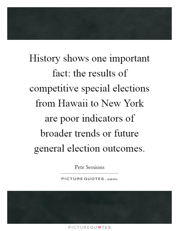 History shows one important fact: the results of competitive special elections from Hawaii to New York are poor indicators of broader trends or future general election outcomes. Picture Quote #1