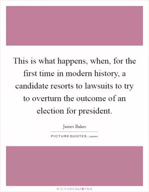 This is what happens, when, for the first time in modern history, a candidate resorts to lawsuits to try to overturn the outcome of an election for president Picture Quote #1