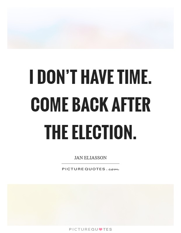 I don't have time. Come back after the election. Picture Quote #1