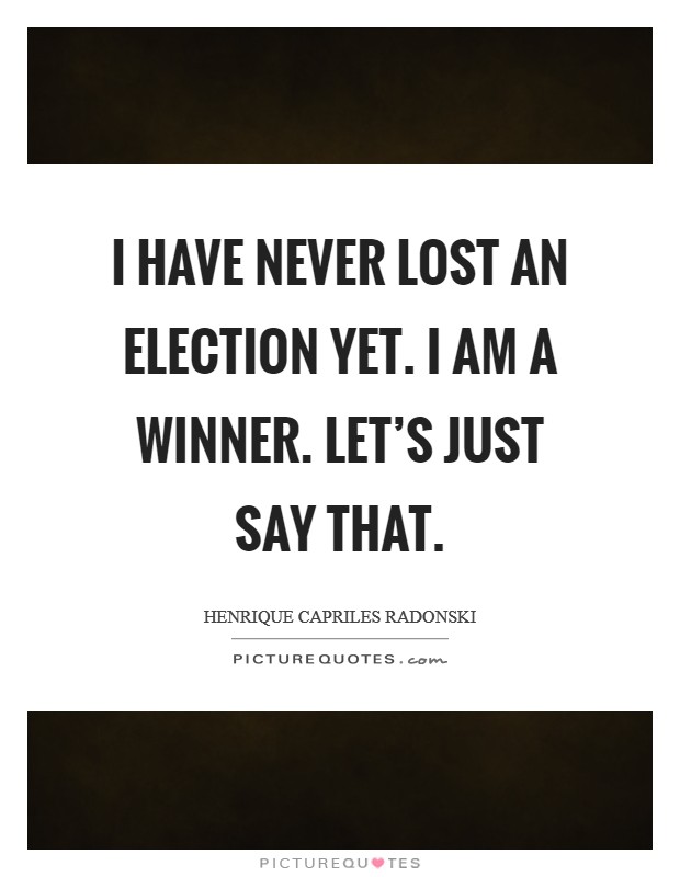 I have never lost an election yet. I am a winner. Let's just say that. Picture Quote #1