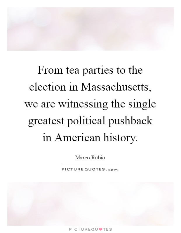 From tea parties to the election in Massachusetts, we are witnessing the single greatest political pushback in American history. Picture Quote #1