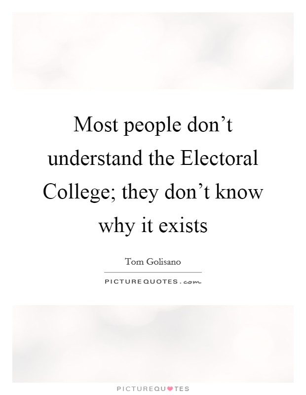Most people don't understand the Electoral College; they don't know why it exists Picture Quote #1