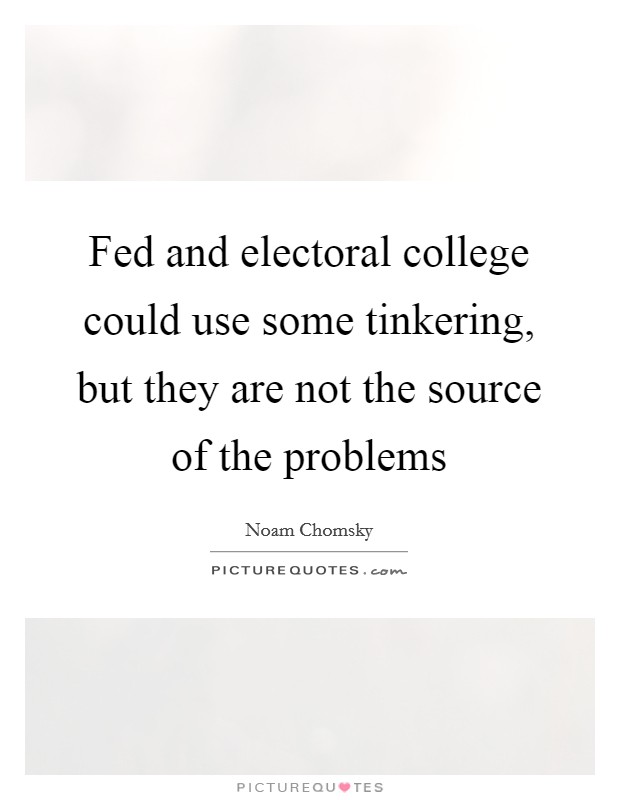 Fed and electoral college could use some tinkering, but they are not the source of the problems Picture Quote #1