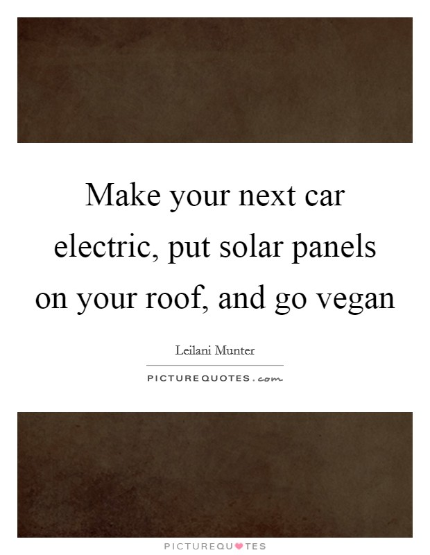 Make your next car electric, put solar panels on your roof, and go vegan Picture Quote #1