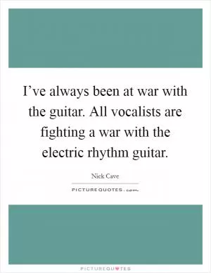 I’ve always been at war with the guitar. All vocalists are fighting a war with the electric rhythm guitar Picture Quote #1