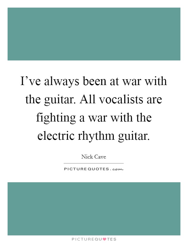 I've always been at war with the guitar. All vocalists are fighting a war with the electric rhythm guitar. Picture Quote #1
