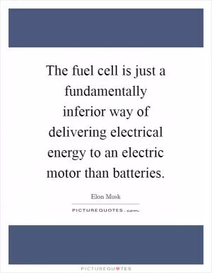 The fuel cell is just a fundamentally inferior way of delivering electrical energy to an electric motor than batteries Picture Quote #1