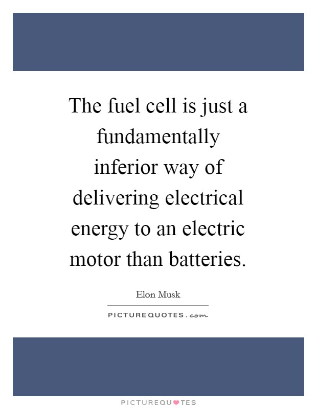 The fuel cell is just a fundamentally inferior way of delivering electrical energy to an electric motor than batteries. Picture Quote #1