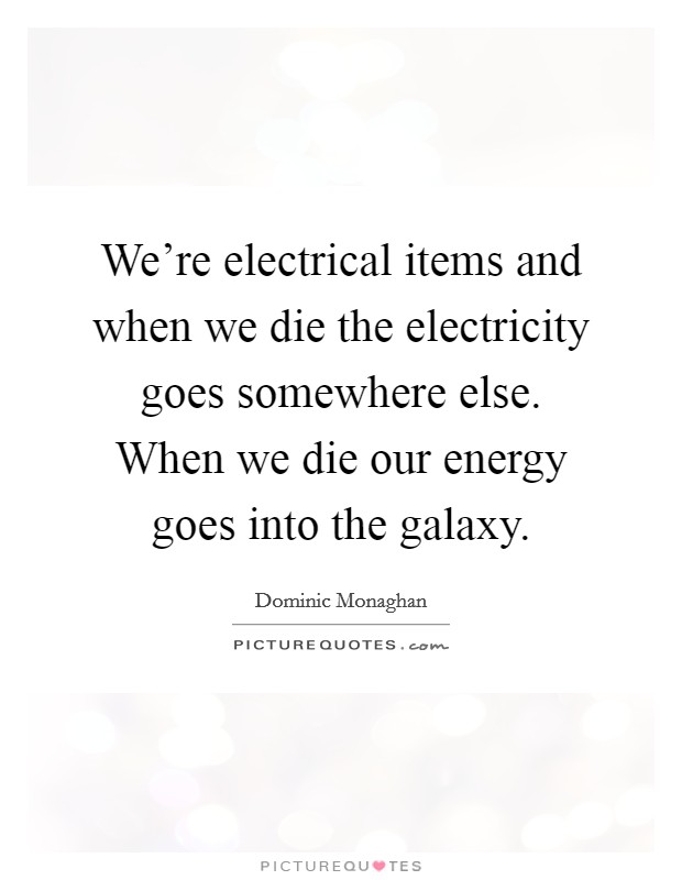 We're electrical items and when we die the electricity goes somewhere else. When we die our energy goes into the galaxy. Picture Quote #1