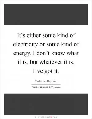 It’s either some kind of electricity or some kind of energy. I don’t know what it is, but whatever it is, I’ve got it Picture Quote #1