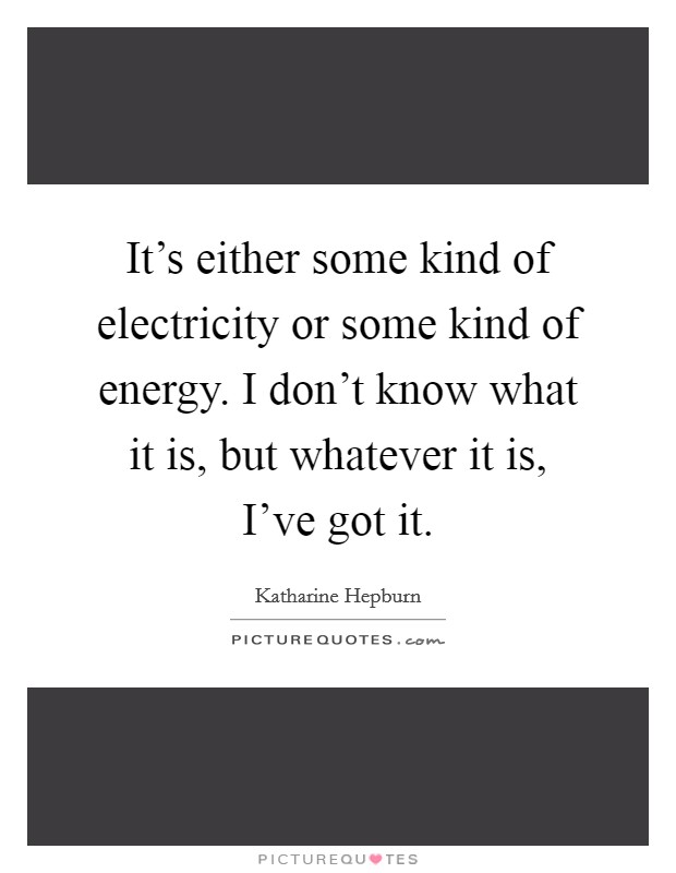 It's either some kind of electricity or some kind of energy. I don't know what it is, but whatever it is, I've got it. Picture Quote #1