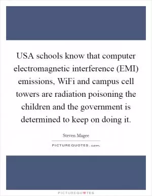 USA schools know that computer electromagnetic interference (EMI) emissions, WiFi and campus cell towers are radiation poisoning the children and the government is determined to keep on doing it Picture Quote #1