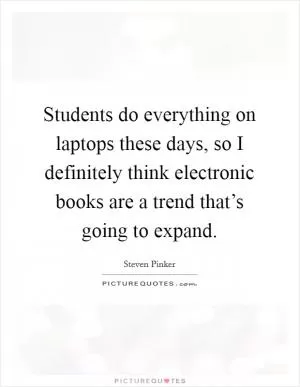 Students do everything on laptops these days, so I definitely think electronic books are a trend that’s going to expand Picture Quote #1