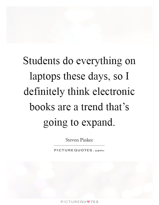Students do everything on laptops these days, so I definitely think electronic books are a trend that's going to expand. Picture Quote #1