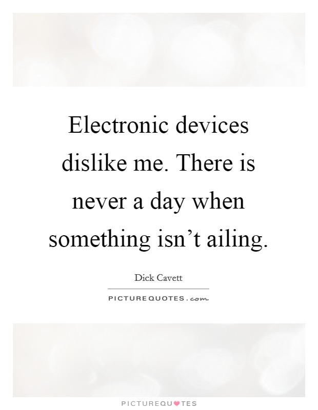 Electronic devices dislike me. There is never a day when something isn't ailing. Picture Quote #1
