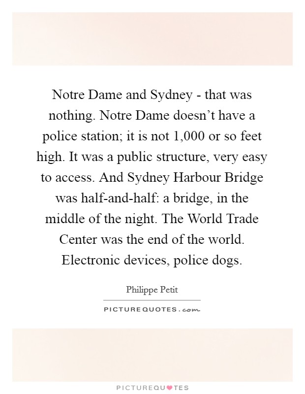 Notre Dame and Sydney - that was nothing. Notre Dame doesn't have a police station; it is not 1,000 or so feet high. It was a public structure, very easy to access. And Sydney Harbour Bridge was half-and-half: a bridge, in the middle of the night. The World Trade Center was the end of the world. Electronic devices, police dogs. Picture Quote #1