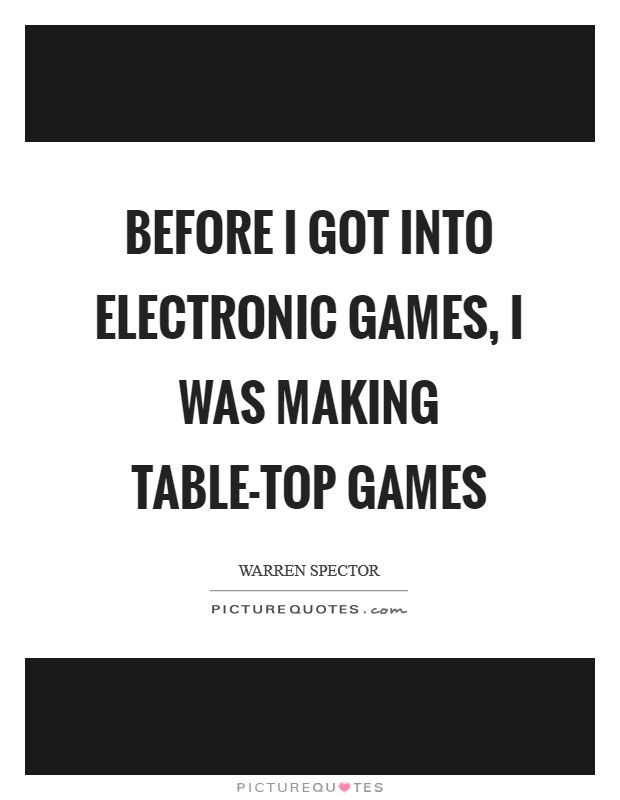 Before I got into electronic games, I was making table-top games Picture Quote #1