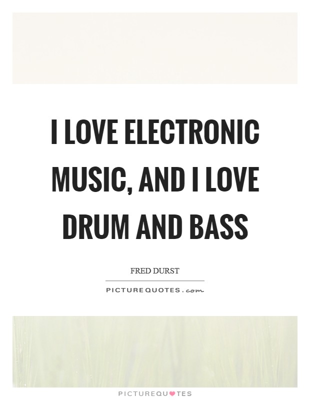 I love electronic music, and I love drum and bass Picture Quote #1
