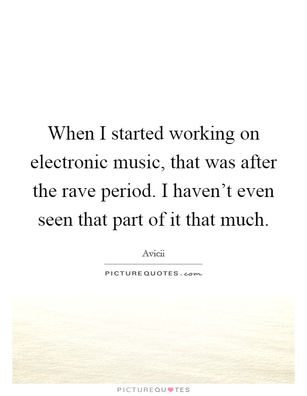 When I started working on electronic music, that was after the rave period. I haven't even seen that part of it that much. Picture Quote #1