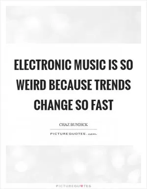 Electronic music is so weird because trends change so fast Picture Quote #1