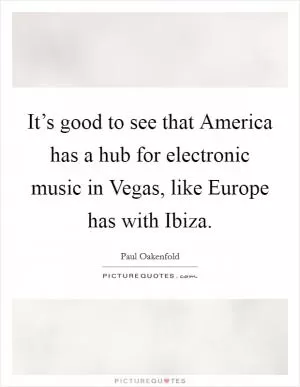 It’s good to see that America has a hub for electronic music in Vegas, like Europe has with Ibiza Picture Quote #1