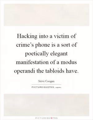 Hacking into a victim of crime’s phone is a sort of poetically elegant manifestation of a modus operandi the tabloids have Picture Quote #1