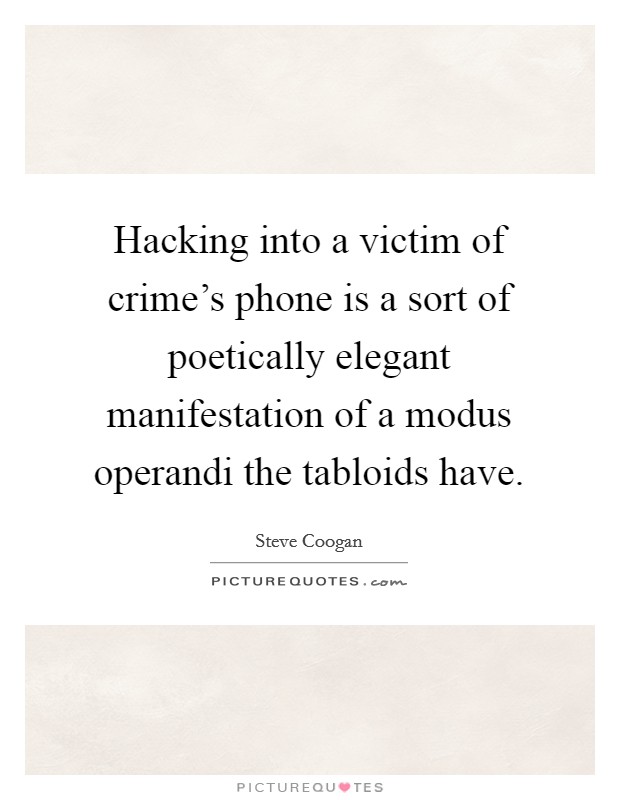 Hacking into a victim of crime's phone is a sort of poetically elegant manifestation of a modus operandi the tabloids have. Picture Quote #1