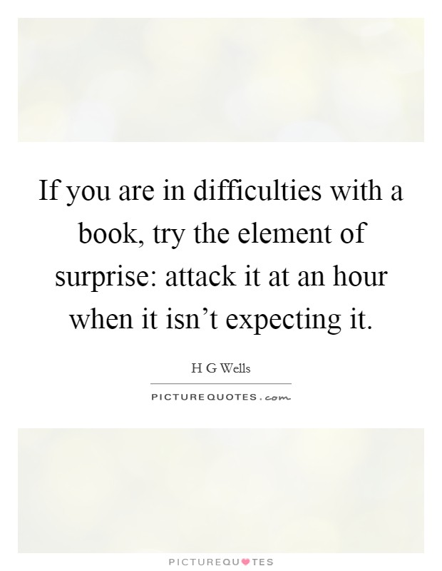 If you are in difficulties with a book, try the element of surprise: attack it at an hour when it isn't expecting it. Picture Quote #1