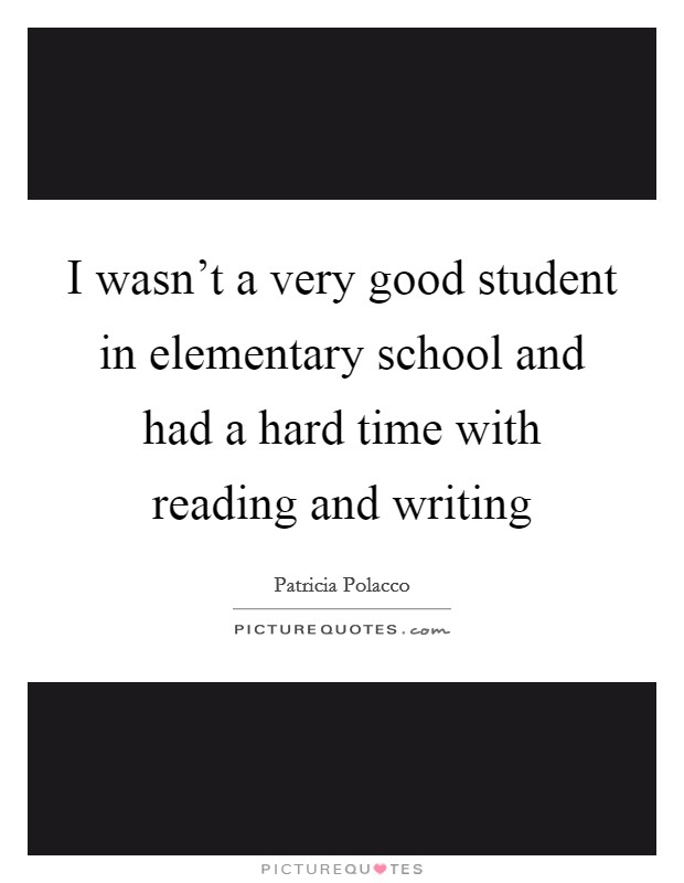 I wasn’t a very good student in elementary school and had a hard time with reading and writing Picture Quote #1