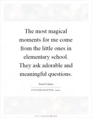 The most magical moments for me come from the little ones in elementary school. They ask adorable and meaningful questions Picture Quote #1