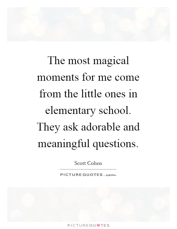 The most magical moments for me come from the little ones in elementary school. They ask adorable and meaningful questions. Picture Quote #1