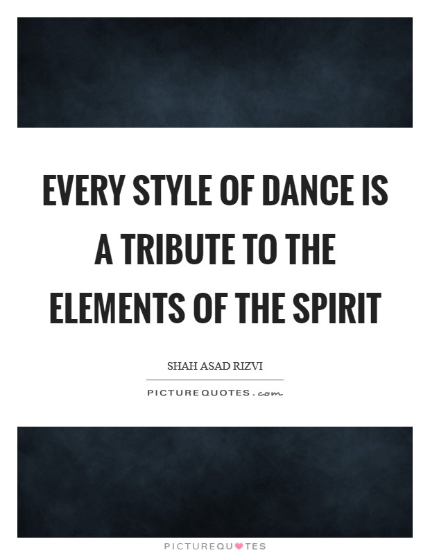 Every style of dance is a tribute to the elements of the spirit Picture Quote #1