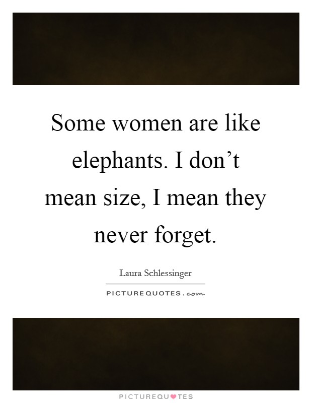 Some women are like elephants. I don't mean size, I mean they never forget. Picture Quote #1