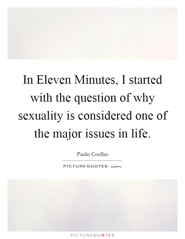 In Eleven Minutes, I started with the question of why sexuality is considered one of the major issues in life. Picture Quote #1