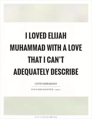 I loved Elijah Muhammad with a love that I can’t adequately describe Picture Quote #1