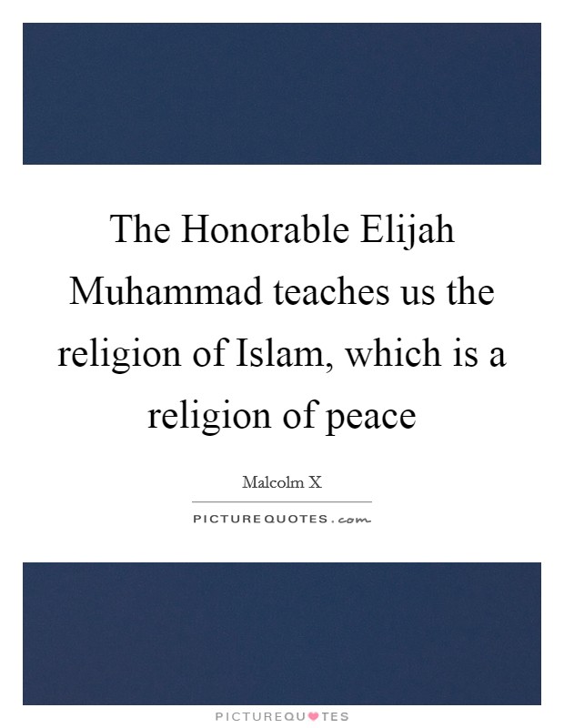 The Honorable Elijah Muhammad teaches us the religion of Islam, which is a religion of peace Picture Quote #1