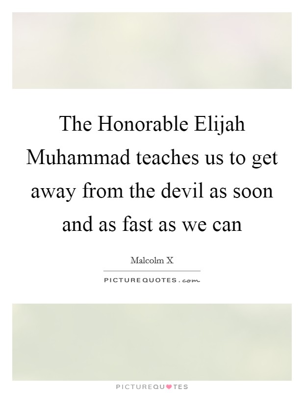The Honorable Elijah Muhammad teaches us to get away from the devil as soon and as fast as we can Picture Quote #1