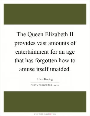 The Queen Elizabeth II provides vast amounts of entertainment for an age that has forgotten how to amuse itself unaided Picture Quote #1