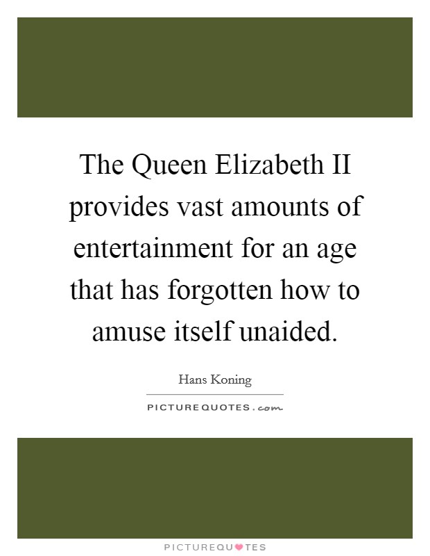 The Queen Elizabeth II provides vast amounts of entertainment for an age that has forgotten how to amuse itself unaided. Picture Quote #1